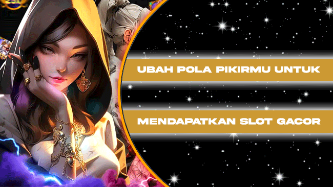 Ubah Pola Pikirmu Untuk Mendapatkan Slot Gacor